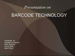Presentation on
BARCODE TECHNOLOGY
Presented by:
Abdullah-al-mamum
Sakil Ahamad
Yunus Miah
Maruf Alom
 