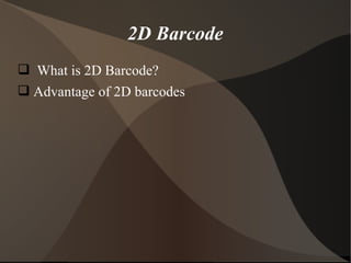  What is 2D Barcode?
 Advantage of 2D barcodes
2D Barcode
 