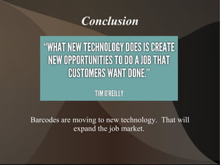 Conclusion
Barcodes are moving to new technology. That will
expand the job market.
 