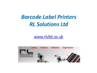 Barcode Label Printers 
RL Solutions Ltd 
www.rlsltd.co.uk 
 