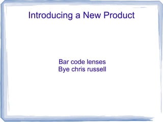Introducing a New Product
Bar code lenses
Bye chris russell
 