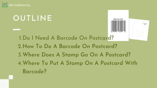 OUTLINE
Barcodelive.org
Do I Need A Barcode On Postcard?
How To Do A Barcode On Postcard?
Where Does A Stamp Go On A Postc...