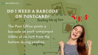 Barcodelive.org
DO I NEED A BARCODE
ON POSTCARD?
Y S
E
The Post Office prints a
barcode on each component
5/8ths of an inc...