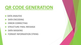 QR CODE GENERATION
 DATA ANALYSIS
 DATA ENCODING
 ERROR CORRECTING
 STRUCTURE FINAL MESSAGE
 DATA MASKING
 FORMAT INFORMATION STRING
 