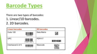 Barcode Types
There are two types of barcodes:
1. Linear/1D barcodes.
2. 2D barcodes.
 