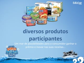 diversos produtos
participantes
Um mar de possibilidades para o consumidor ganhar o
prêmio e inovar nas suas receitas...
 