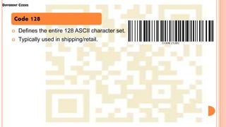 DIFFERENT CODES
 Defines the entire 128 ASCII character set.
 Typically used in shipping/retail.
Code 128
 