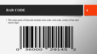 BAR CODE
• The main parts of barcode include start code, end code, centre of bar and
check digit.
4
 