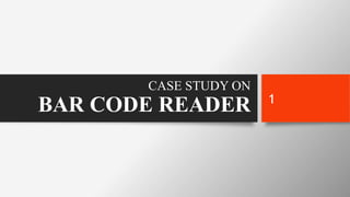 CASE STUDY ON
BAR CODE READER 1
 