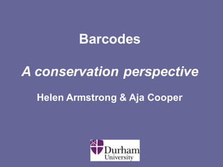 Barcodes
A conservation perspective
Helen Armstrong & Aja Cooper
 