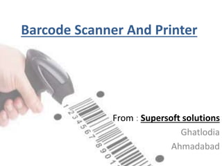 Barcode Scanner And Printer
From : Supersoft solutions
Ghatlodia
Ahmadabad
 