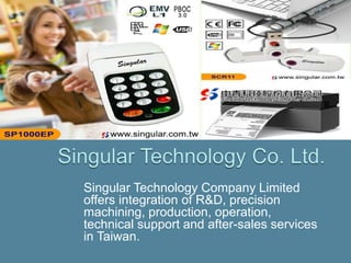 Singular Technology Company Limited
offers integration of R&D, precision
machining, production, operation,
technical support and after-sales services
in Taiwan.
 