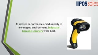 To deliver performance and durability in
any rugged environment, industrial
barcode scanners work best.
 