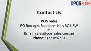 Contact Us
POS Sales
PO Box 7921 Baulkham Hills BC NSW
2153
Email: sales@pos-sales.com.au
Phone: 1300 026 062
 