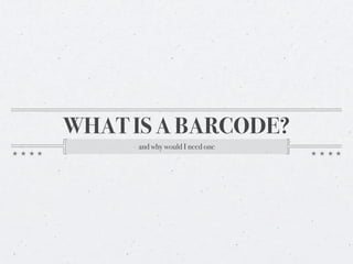 WHAT IS A BARCODE?
     and why would I need one
 