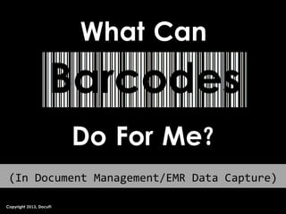 What Can
Barcodes
Do For Me?
Copyright 2013, DocuFi
(In Document Management/EMR Data Capture)
 
