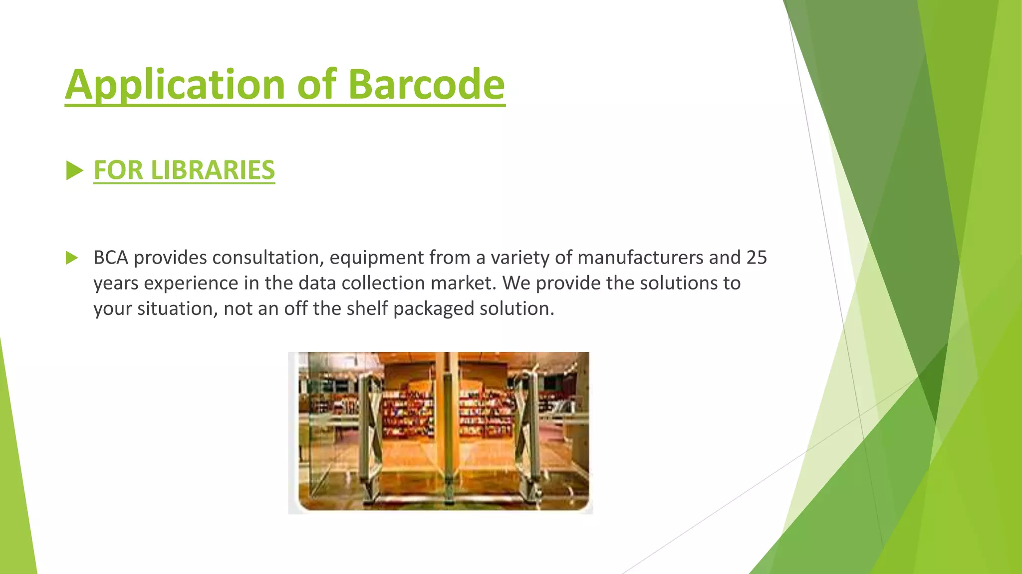 Application of Barcode
 FOR LIBRARIES
 BCA provides consultation, equipment from a variety of manufacturers and 25
years experience in the data collection market. We provide the solutions to
your situation, not an off the shelf packaged solution.
 