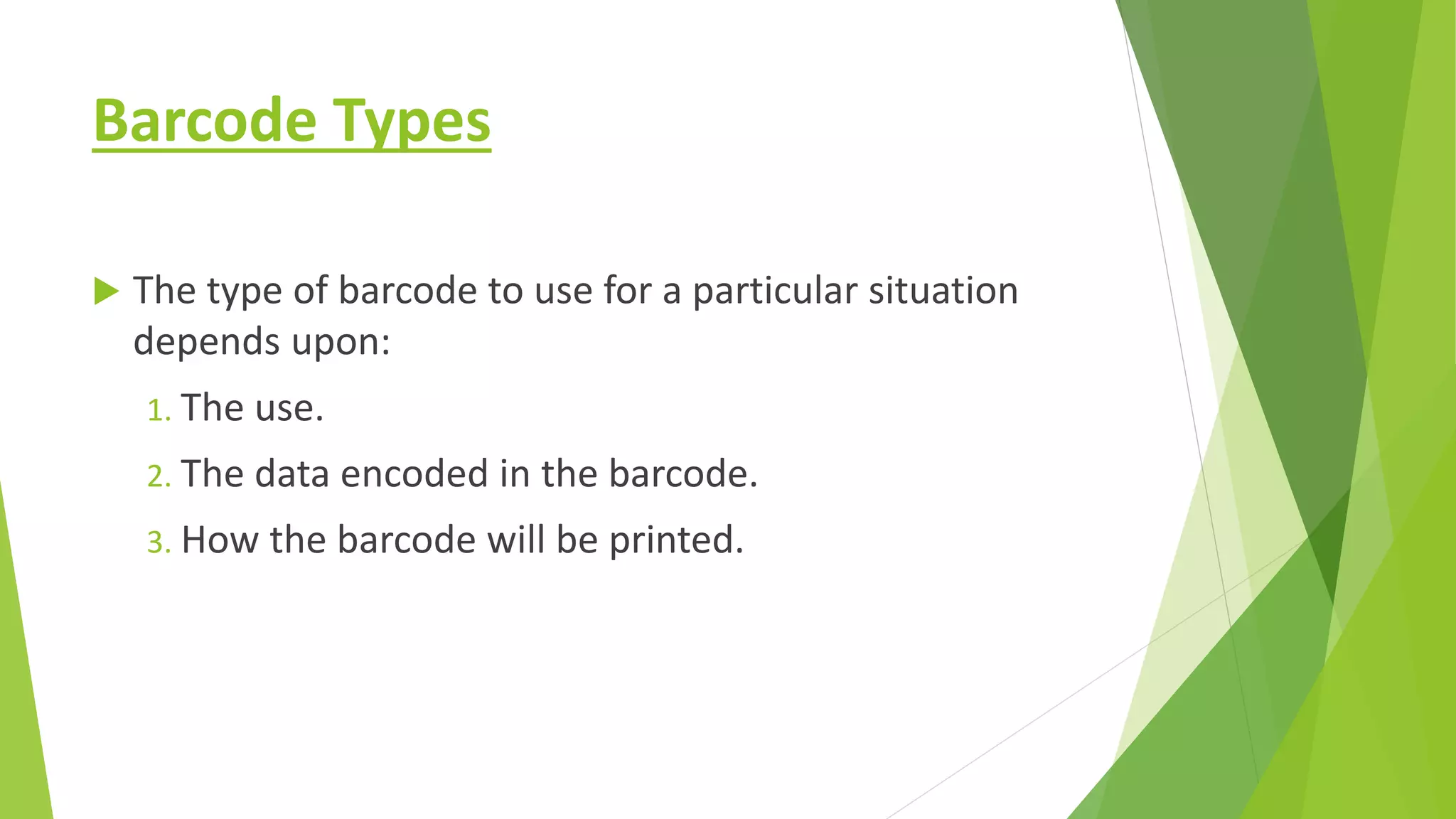 Barcode Types
 The type of barcode to use for a particular situation
depends upon:
1. The use.
2. The data encoded in the barcode.
3. How the barcode will be printed.
 