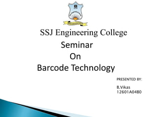 Seminar
On
Barcode Technology
SSJ Engineering College
PRESENTED BY:
B.Vikas
12601A04B0
 