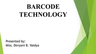 BARCODE
TECHNOLOGY
Presented by:
Miss. Devyani B. Vaidya
 