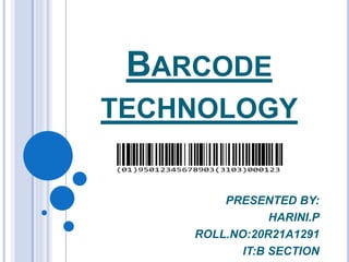 BARCODE
TECHNOLOGY
PRESENTED BY:
HARINI.P
ROLL.NO:20R21A1291
IT:B SECTION
 