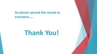 Thank You!
So please spread the words to
everyone…..
 