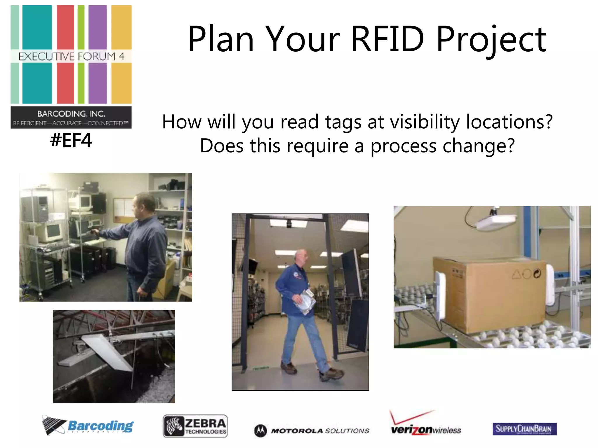 #EF4 
Plan Your RFID Project 
How will you read tags at visibility locations? 
Does this require a process change? 
 