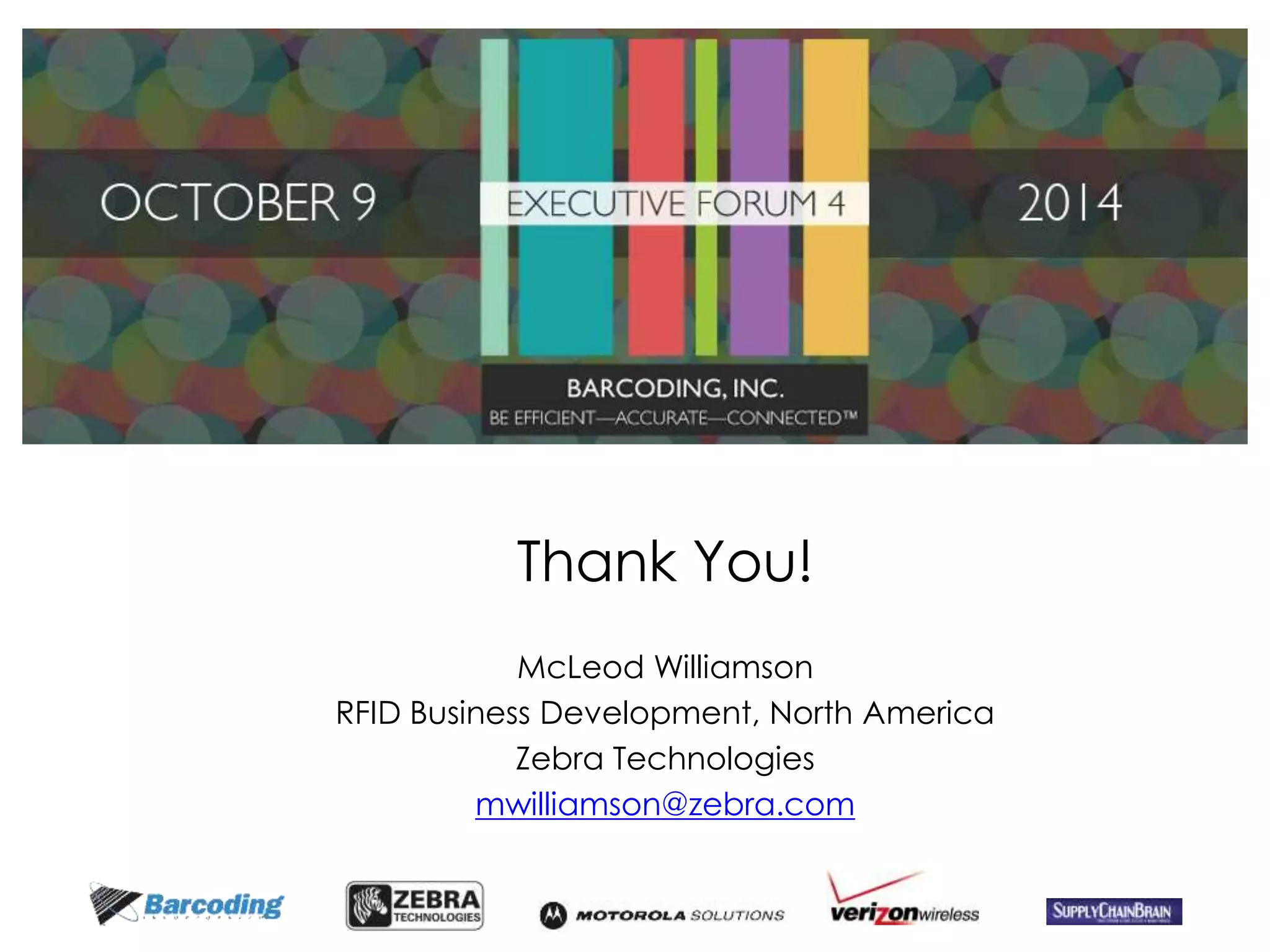 Thank You! 
McLeod Williamson 
RFID Business Development, North America 
Zebra Technologies 
mwilliamson@zebra.com 
