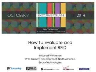 How To Evaluate and 
Implement RFID 
McLeod Williamson 
RFID Business Development, North America 
Zebra Technologies 
 