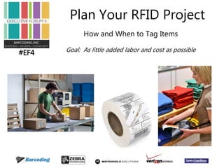 #EF4 
Plan Your RFID Project 
How and When to Tag Items 
Goal: As little added labor and cost as possible 
 