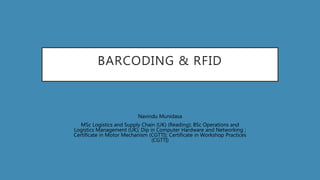 BARCODING & RFID
Navindu Munidasa
MSc Logistics and Supply Chain (UK) (Reading); BSc Operations and
Logistics Management (UK); Dip in Computer Hardware and Networking ;
Certificate in Motor Mechanism (CGTTI); Certificate in Workshop Practices
(CGTTI)
 