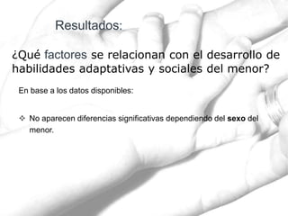 ¿Qué se relacionan con el desarrollo de
habilidades adaptativas y sociales del menor?
En base a los datos disponibles:
 No aparecen diferencias significativas dependiendo del sexo del
menor.
 