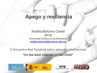 Apego y resiliencia
Natàlia Barcons Castel
AFIN
Universitat Autònoma de Barcelona
natalia.barcons@campus.uab.cat
II Encuentro Red Temática sobre adopción internacional
“In the best interest of the child”
 