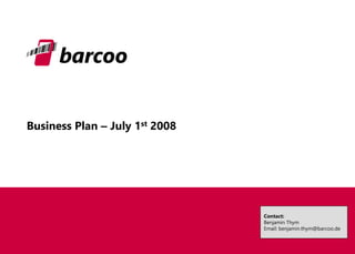 Business Plan –July 1st2008 
Contact: 
Benjamin Thym 
Email: benjamin.thym@barcoo.de  