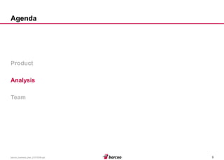 9 
barcoo_business_plan_01072008.ppt 
Agenda 
Product 
Analysis 
Team  