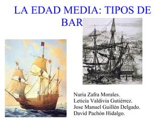 LA EDAD MEDIA: TIPOS DE
       BARCOS

                                          




          Nuria Zafra Morales.
          Leticia Valdivia Gutiérrez.
          Jose Manuel Guillén Delgado.
          David Pachón Hidalgo.
 