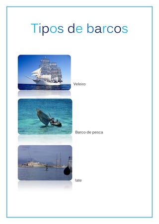 Tipos de barcos



      Veleiro




      Barco de pesca




      Iate
 