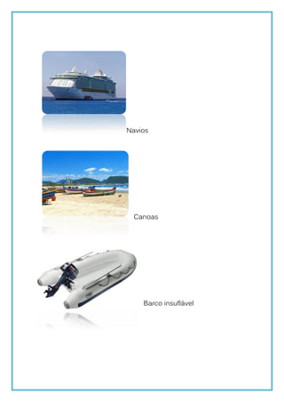 Navios




  Canoas




    Barco insuflável
 