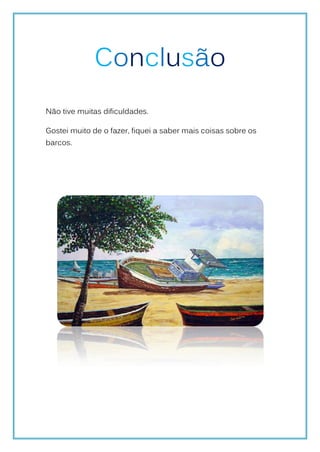 Conclusão
Não tive muitas dificuldades.

Gostei muito de o fazer, fiquei a saber mais coisas sobre os
barcos.
 