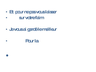 Et pour ne pas vous laisser sur votre faim Je vous ai gardé le meilleur Pour la