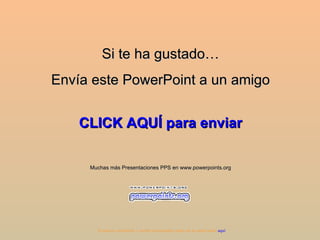 Si te ha gustado… Envía este PowerPoint a un amigo CLICK AQUÍ para enviar Muchas más Presentaciones PPS en www.powerpoints.org Si quieres suscribirte y recibir powerpoints gratis en tu email pulsa  aquí 