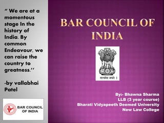 By:- Bhawna Sharma
LLB (3 year course)
Bharati Vidyapeeth Deemed University
New Law College
“ We are at a
momentous
stage In the
history of
India. By
common
Endeavour, we
can raise the
country to
greatness.’’
-by vallabhai
Patel
 
