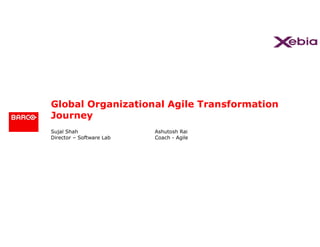 Sujal Shah
Director – Software Lab
Global Organizational Agile Transformation
Journey
Ashutosh Rai
Coach - Agile
 