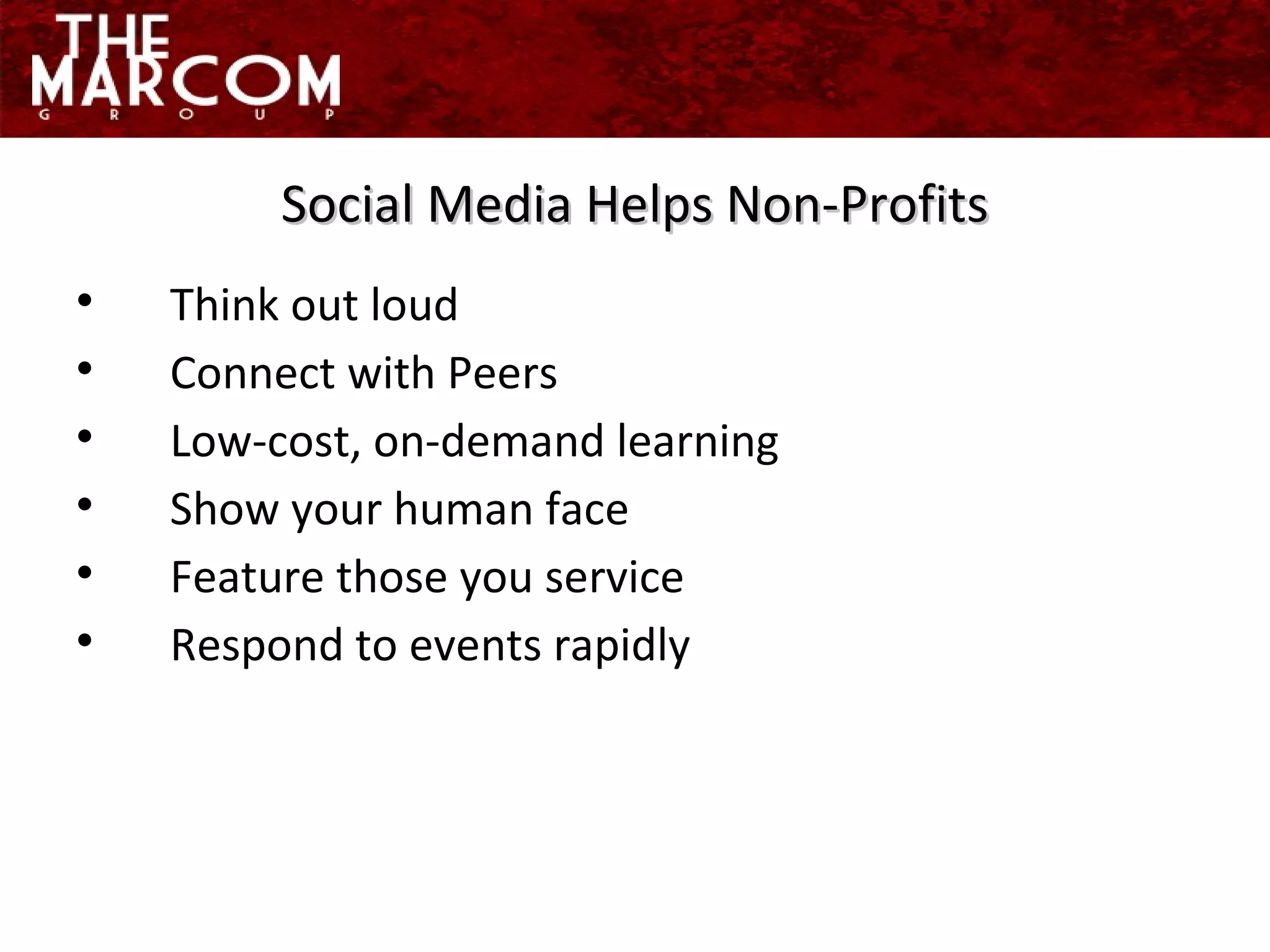 Think out loud Connect with Peers Low-cost, on-demand learning Show your human face Feature those you service  Respond to events rapidly Social Media Helps Non-Profits 