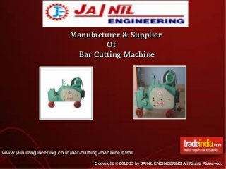   Manufacturer & Supplier
                  Of
      Bar Cutting Machine

www.jainilengineering.co.in/bar-cutting-machine.html
Copyright © 2012-13 by JAINIL ENGINEERING All Rights Reserved.

 
