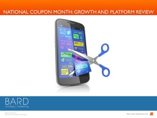 BARD Advertising, Inc. 
Proprietary and Conﬁdential Information
1
NATIONAL COUPON MONTH: GROWTH AND PLATFORM REVIEW
	Photo Credit: audiencescan.com
 