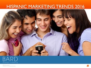BARD Advertising, Inc. 
Proprietary and Conﬁdential Information
1
HISPANIC MARKETING TRENDS 2016
 