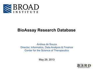 Andrea de Souza
Director, Informatics, Data Analysis & Finance
Center for the Science of Therapeutics
May 29, 2013
BioAssay Research Database
 