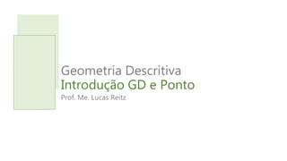 Geometria Descritiva
Introdução GD e Ponto
Prof. Me. Lucas Reitz
 