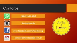 Contatos
(83)9-9656.8049
@arteedocesjp
www.facebook.com/arteedocesjp
contato@arteedocesjp.com.br
e
D ces
Ar etl
 